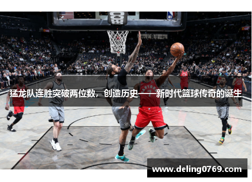 猛龙队连胜突破两位数，创造历史——新时代篮球传奇的诞生