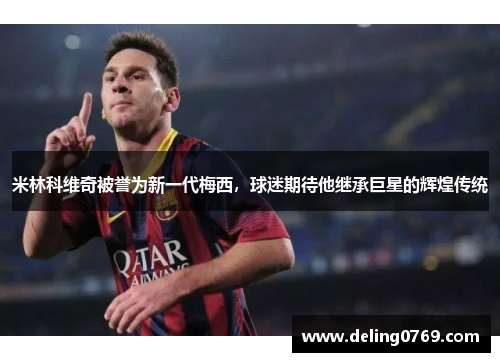 米林科维奇被誉为新一代梅西，球迷期待他继承巨星的辉煌传统