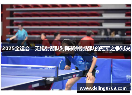 2025全运会：无锡射箭队对阵衢州射箭队的冠军之争对决