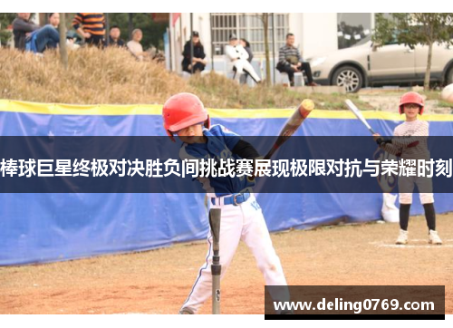 棒球巨星终极对决胜负间挑战赛展现极限对抗与荣耀时刻