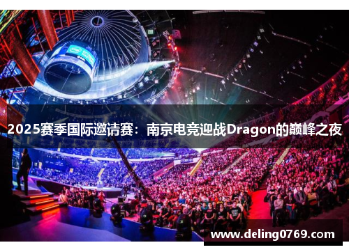 2025赛季国际邀请赛：南京电竞迎战Dragon的巅峰之夜