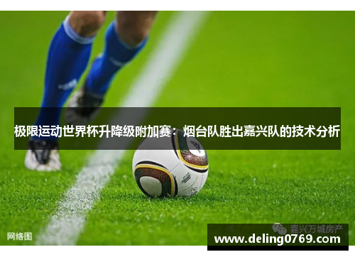 极限运动世界杯升降级附加赛：烟台队胜出嘉兴队的技术分析