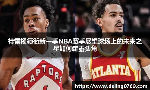 特雷杨领衔新一季NBA赛季展望球场上的未来之星如何崭露头角