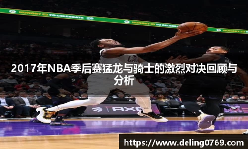2017年NBA季后赛猛龙与骑士的激烈对决回顾与分析