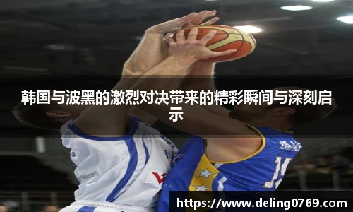 韩国与波黑的激烈对决带来的精彩瞬间与深刻启示