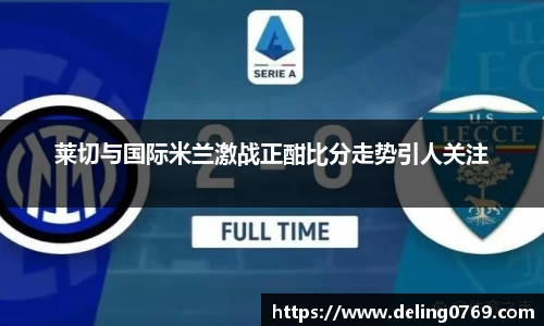 莱切与国际米兰激战正酣比分走势引人关注