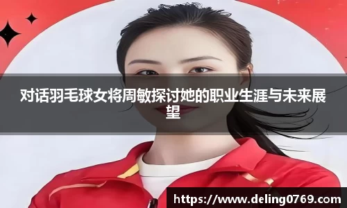 对话羽毛球女将周敏探讨她的职业生涯与未来展望